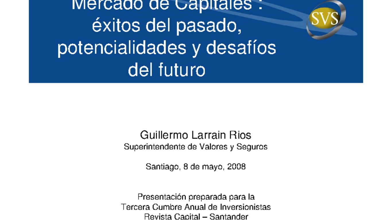 Mercado de Capitales: éxitos del pasado, potencialidades y desafíos del futuro, Guillermo Larraín, Superintendente de Valores y Seguros, Tercera Cumbre Anual de Inversionistas, 08 de mayo de 2008.