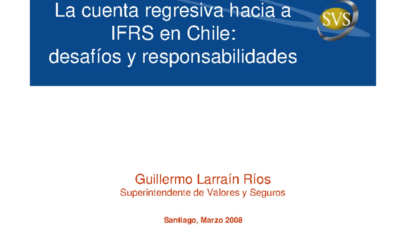 La cuenta regresiva hacia IFRS en Chile: desafíos y responsabilidades, Guillermo Larraín, Superintendente de Valores y Seguros, 27 de marzo de 2008.