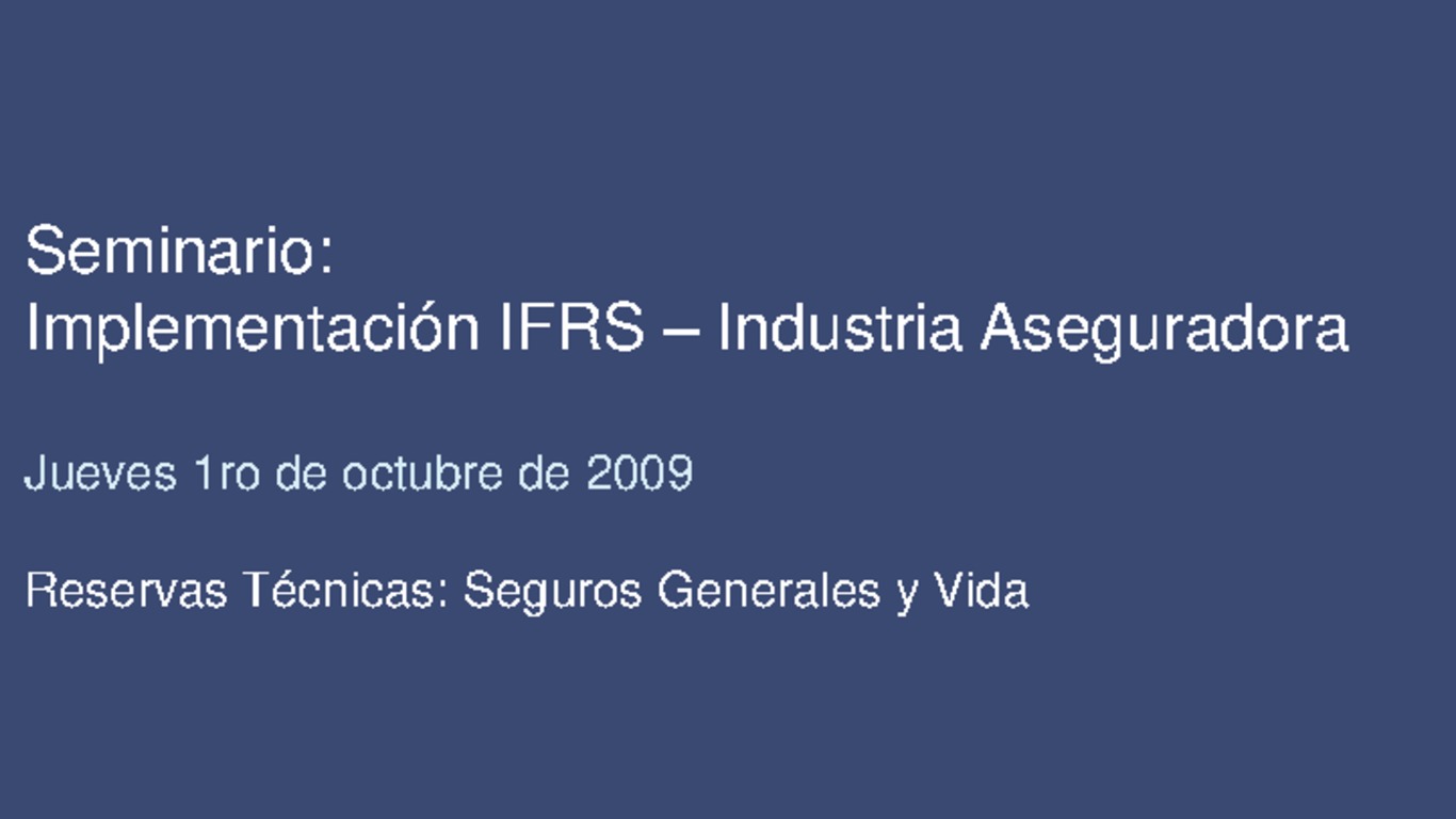 Seminario - Implementación de la IFRS en la Industria Aseguradora. Presentación "Reservas Técnicas: Seguros Generales y Vida". Price Waterhouse Coopers. 01 de octubre de 2009.