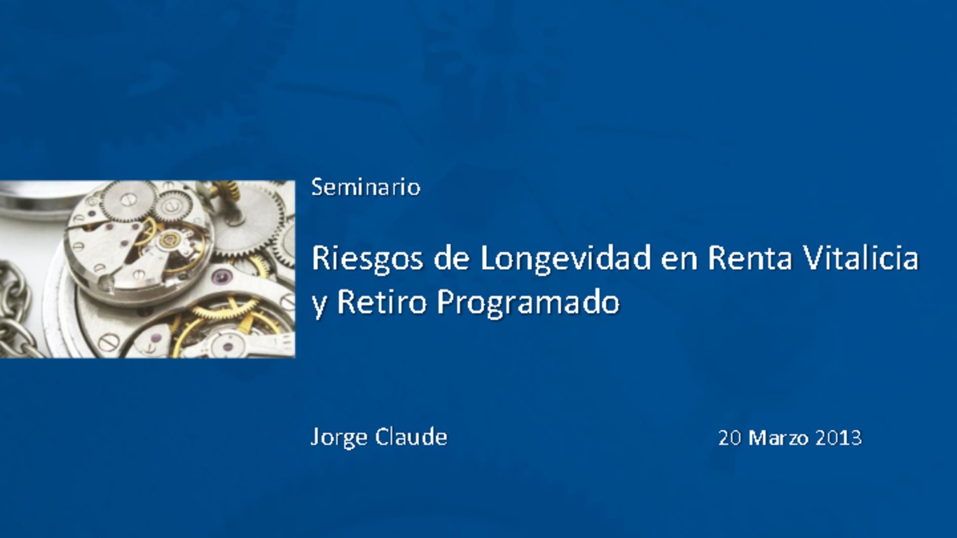 Seminario Riesgos de Longevidad en Renta Vitalicia y Retiro Programado. Jorge Claude, Asociación de Aseguradores de Chile. 20 de marzo de 2013.