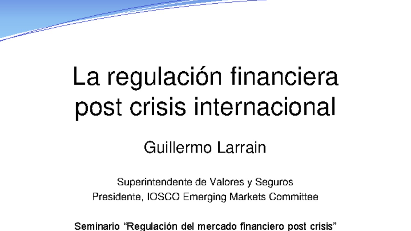 Presentación "La regulación financiera post crisis internacional". Guillermo Larraín, Superintendente de Valores y Seguros.