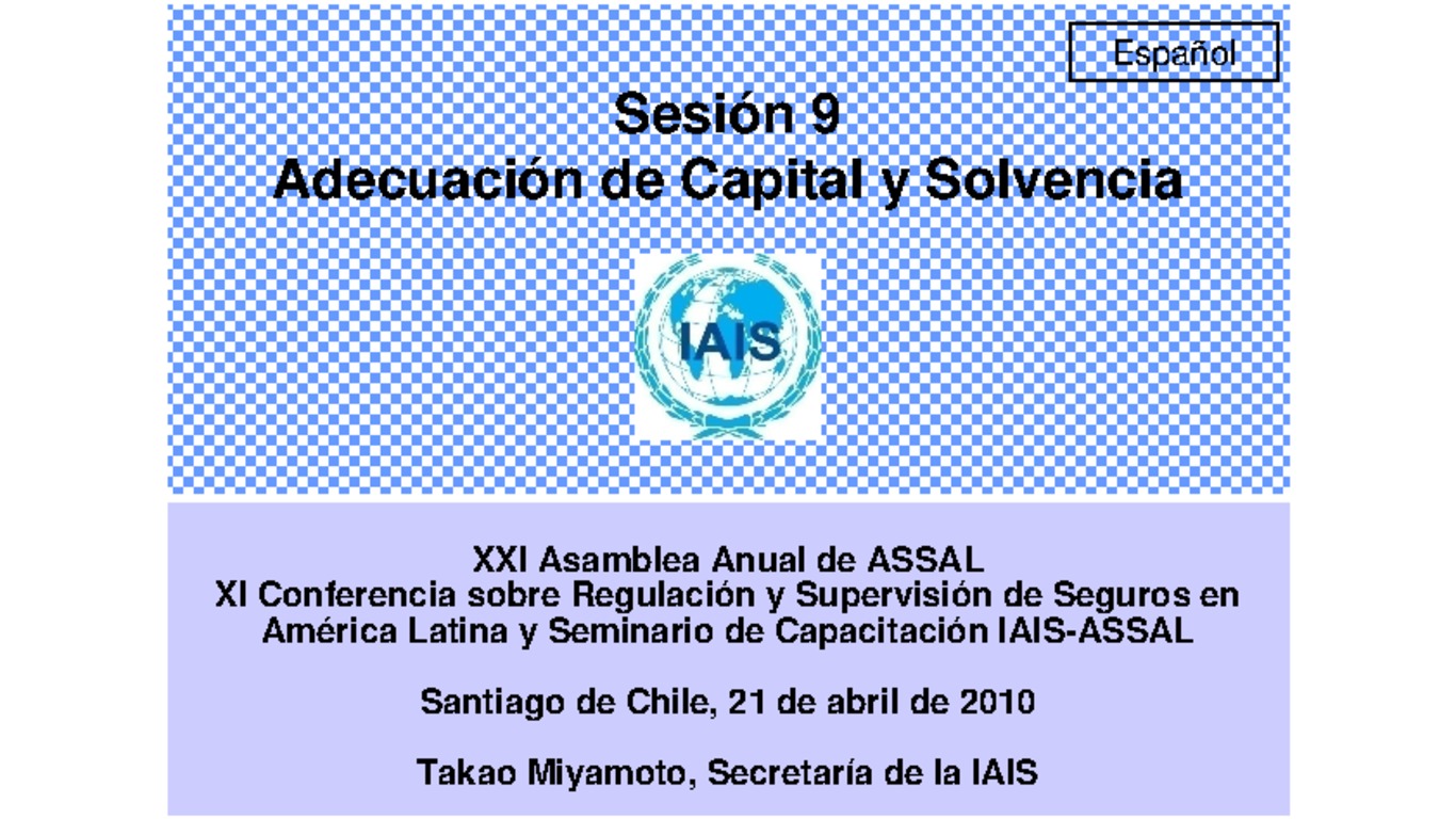 XXI ASSAL Asamblea Anual de ASSAL, XI Conferencia sobre Regulación y Supervisión de Seguros en América Latina y Seminario de Capacitación IAIS-ASSAL-SVS. Presentación "Adecuación de Capital y Solvencia" Takao Miyamoto" Abril 2010.