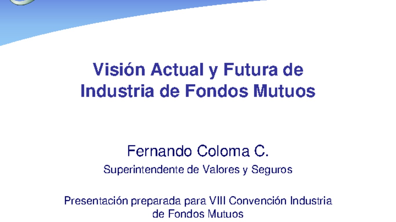 Presentación "Visión actual y futura de la Industria de Fondos Mutuos". Fernando Coloma, Superintendente de Valores y Seguros.