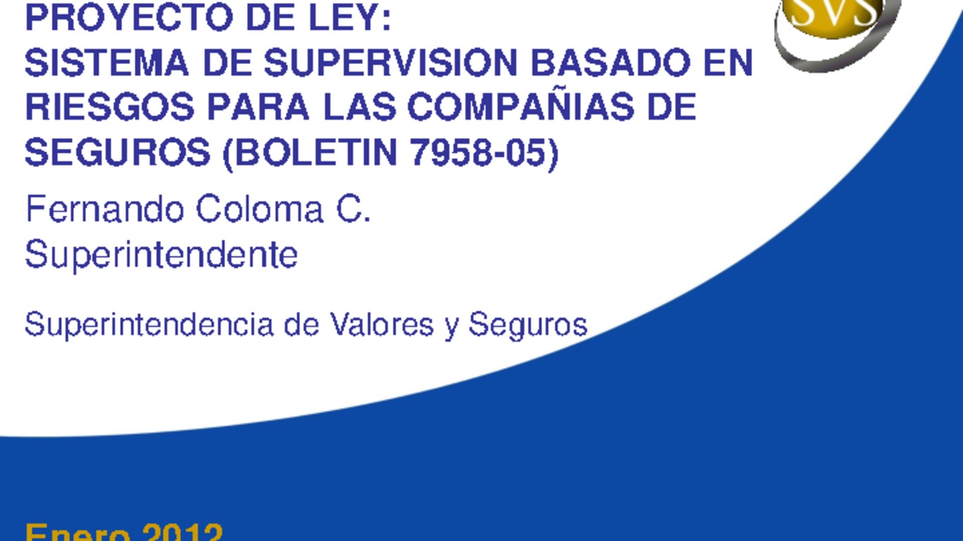 Proyecto de Ley: Sistema de Supervisión Basada en Riesgo para las Compañías de Seguros (Boletín 7958-05) (SBR). Superintendente Fernando Coloma. Enero 2012.
