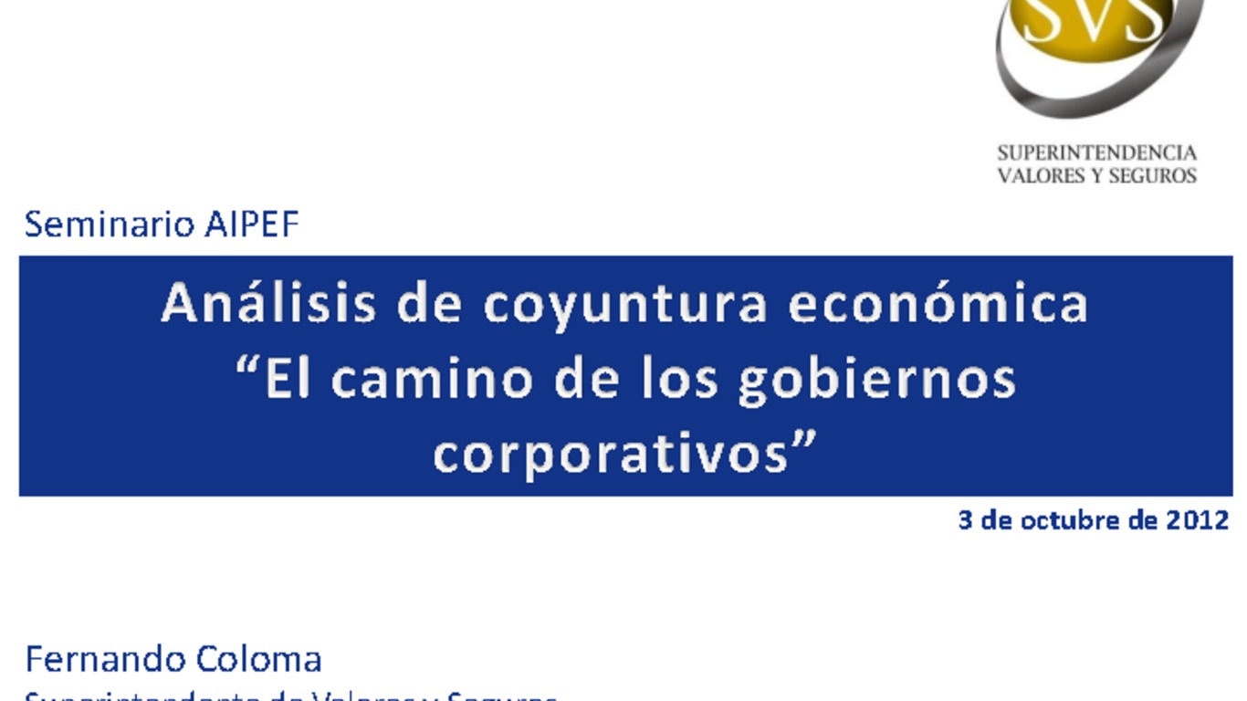 Seminario: Seminario AIPEF. Presentación "Análisis de coyuntura económica, el camino de los gobiernos corporativos". Superintendente Fernando Coloma. 03 Octubre 2012.