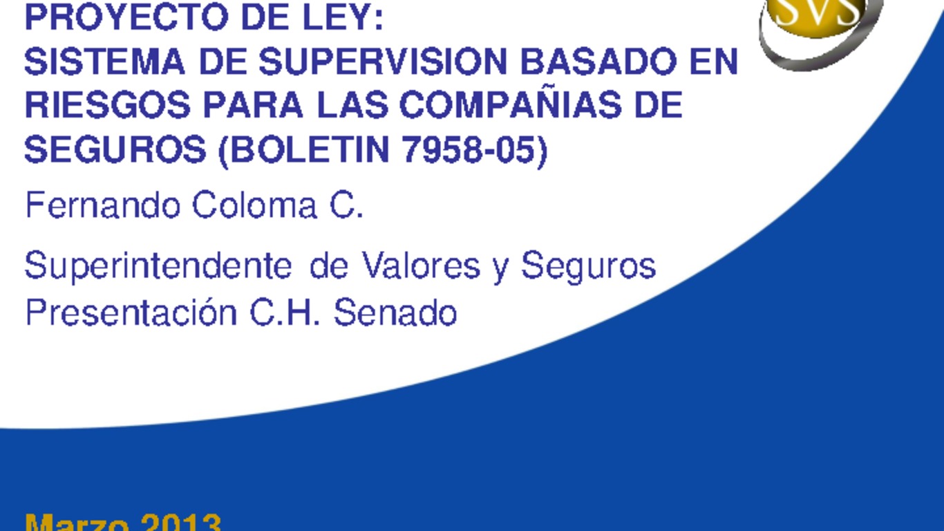 Proyecto de Ley: Sistema de Supervisión basado en riesgos para las Compañías de Seguros (Boletín 7958-05). Superintendente Fernando Coloma. Marzo 2013.
