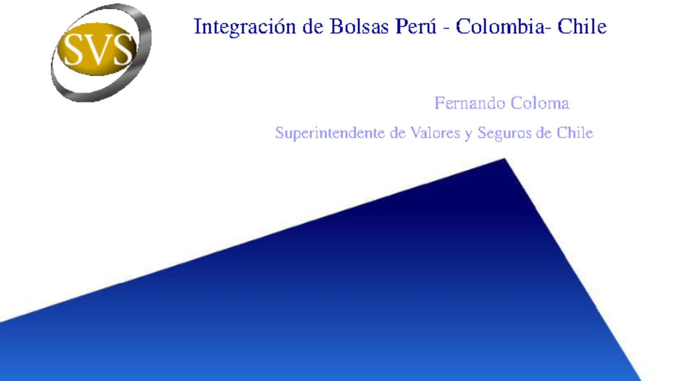 Presentación "Integración de Bolsas de Perú - Colombia - Chile". Fernando Coloma, Superintendente de Valores y Seguros.