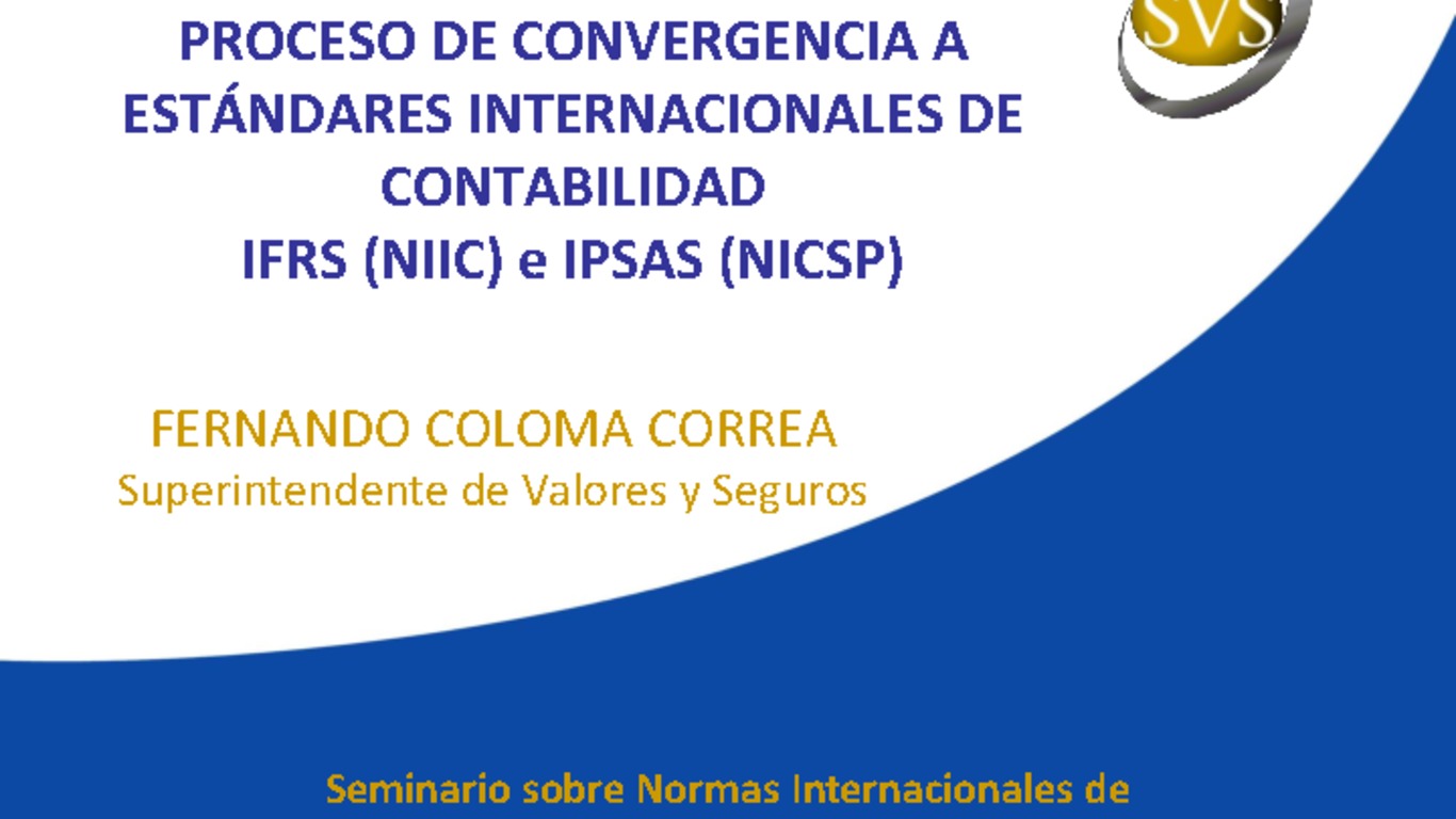 Seminario sobre normas internacionales de contabilidad para el sector público. Proceso de convergencia a estándares internacionales de contabilidad IFRS (NIIC) E IPSAS (NICSP). Presentación Superintendente Fernando Coloma. 05 mayo 2011.