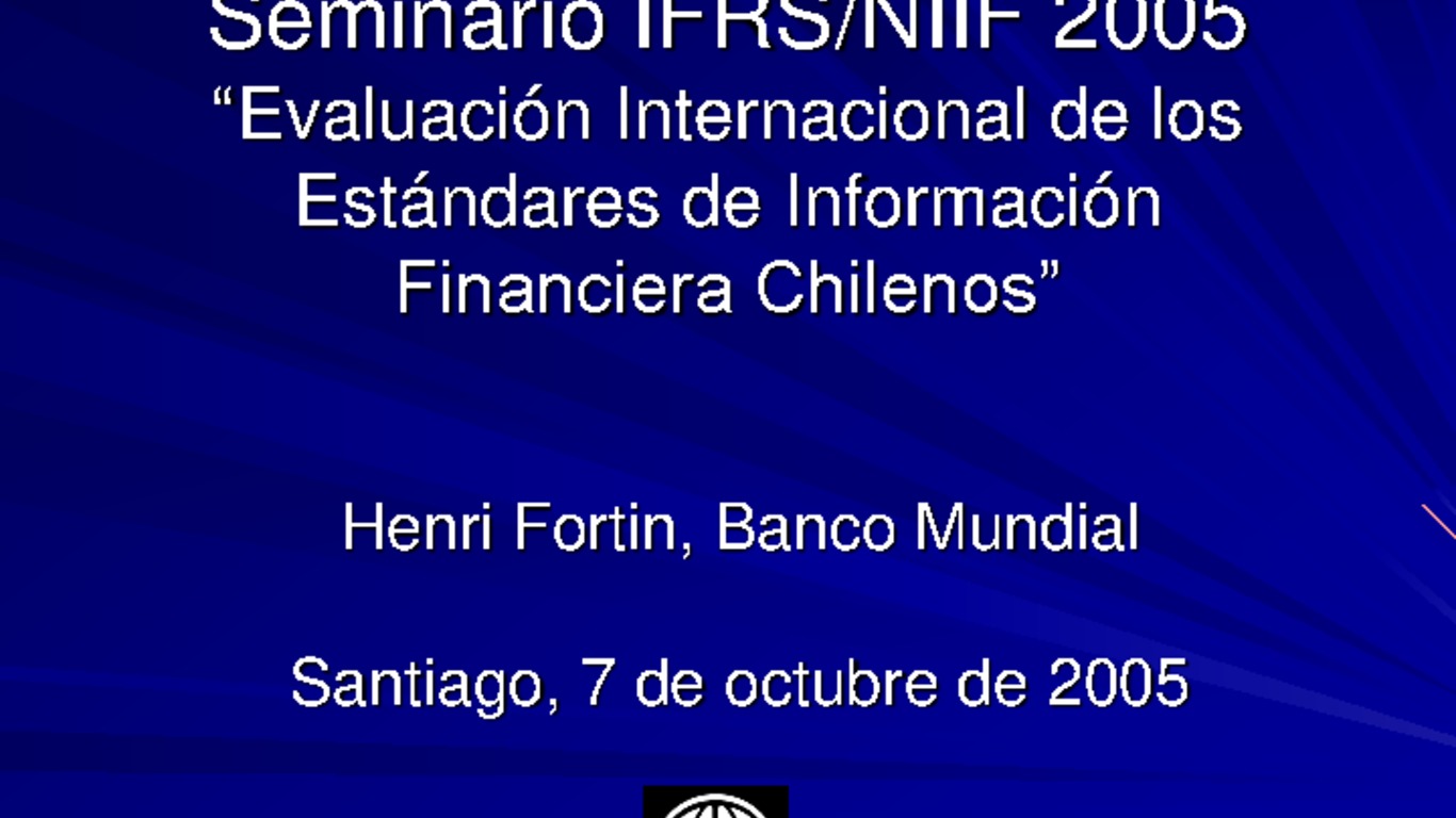 Seminario IFRS - Convergencia de Chile hacia las normas internacionales de información financiera. Presentación "Evaluación internacional de los estándares de información financiera chilenos", Henri Fortin, Banco Mundial. 07 de octubre de 2005.