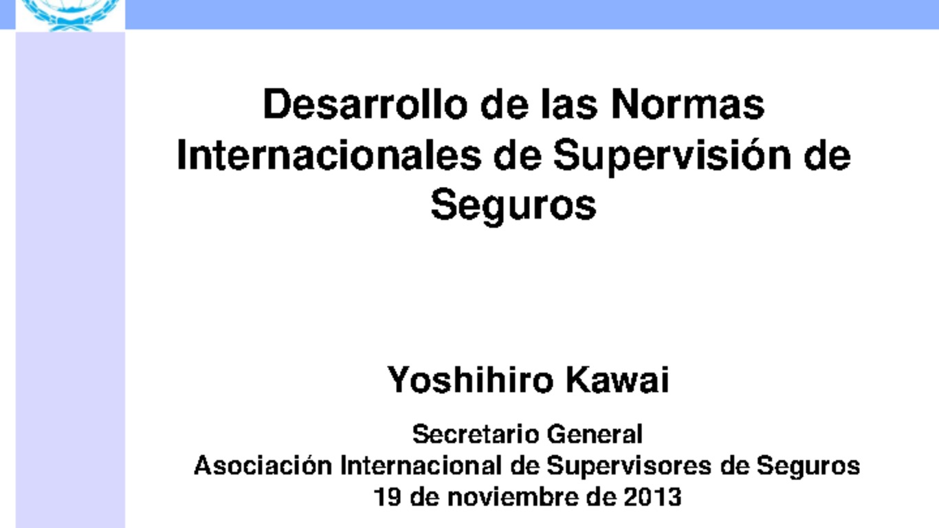 Seminario Regional para Supervisores de Seguros en Latinoamérica sobre Supervisión de Grupos Aseguradores. Presentación "Desarrollo de las normas internacionales de supervisión de seguros". Yoshihiro Kawai, Secretario General IAIS. 19 de noviembre de 2013.