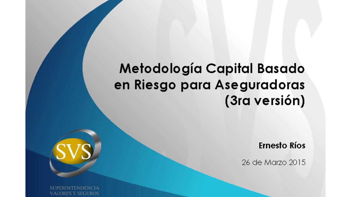 Taller CBR. Presentación "Metodología Capital Basado en Riesgo para Aseguradores" (3era. versión). Ernesto Ríos, Superintendencia de Valores y Seguros. 26 de marzo 2015.