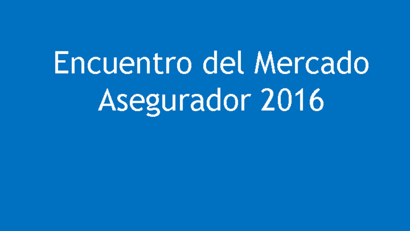 Presentación: Encuentro del Mercado Asegurador 2016 - Superintendente Carlos Pavez Tolosa