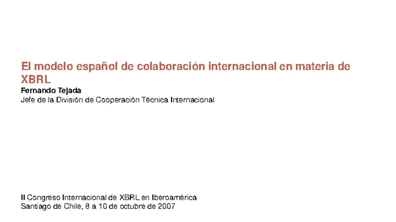 II Congreso Latinoamericano de XBRL. Presentación "El modelo español de colaboración internacional en materia de XBRL", Fernando Tejada, Jefe de la División de Cooperación Técnica Internacional, Banco de España. 8-9 de octubre 2007.