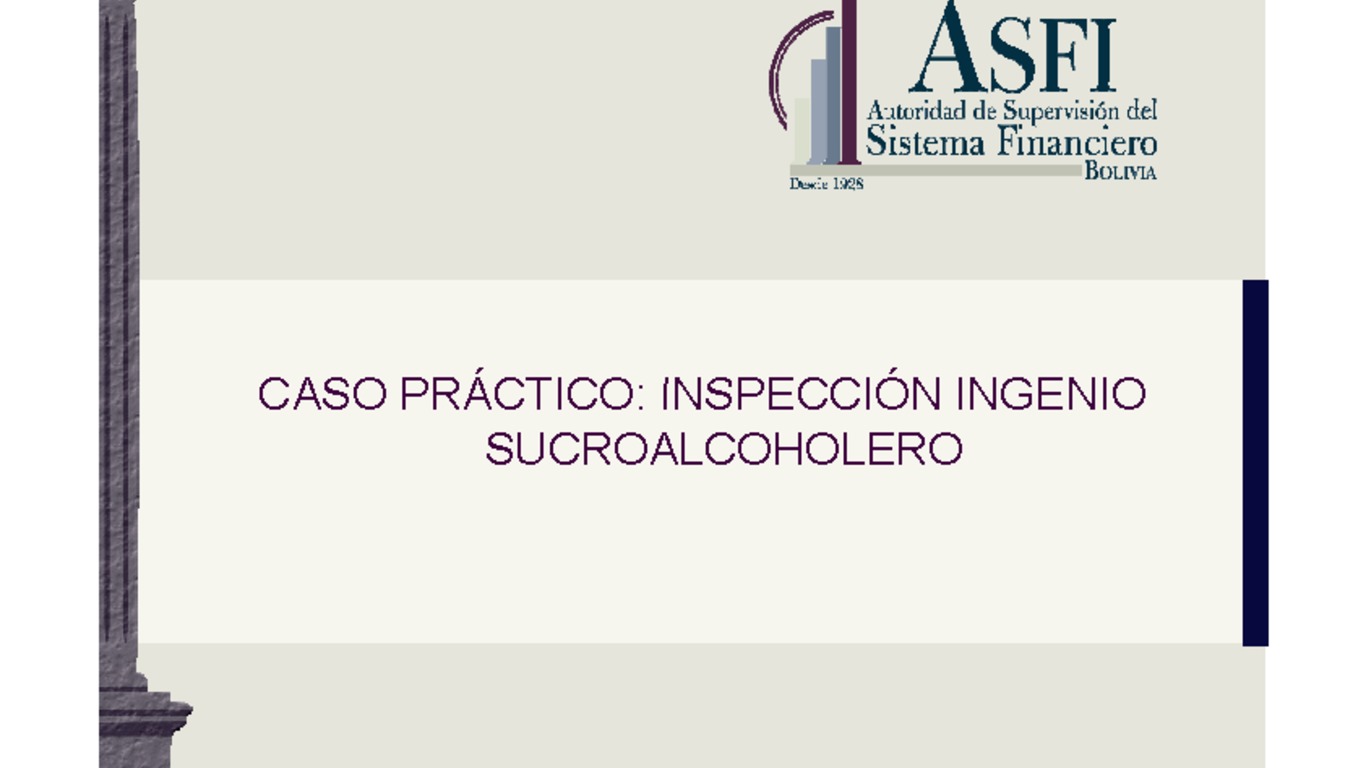 VII Reunión sobre Casos Prácticos de Inspección y Vigilancia de Mercados y Entidades. Presentación "Caso práctico-Inspección ingenio sucroalcoholero" Autoridad de Supervisión del Sistema Financiero de Bolivia. Santiago, 16 al 20 de mayo 2011