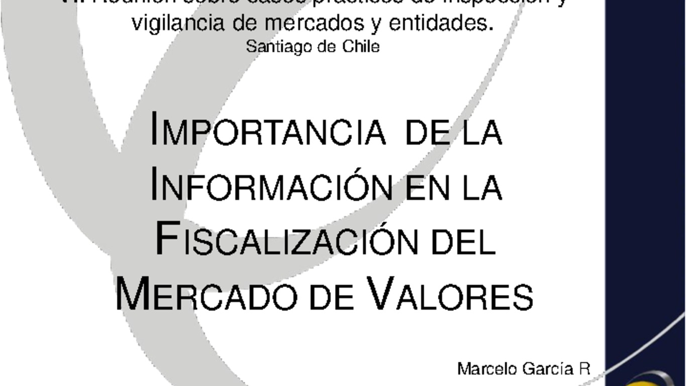 Seminario: VII Reunión sobre Casos Prácticos de Inspección y Vigilancia de Mercados y Entidades. Presentación "Importancia de la información en la fiscalización del Mercado de Valores" Sonia Muñoz y Marcelo García de la Superintendencia de Valores y Seguros. Santiago, 16 al 20 de mayo 2011