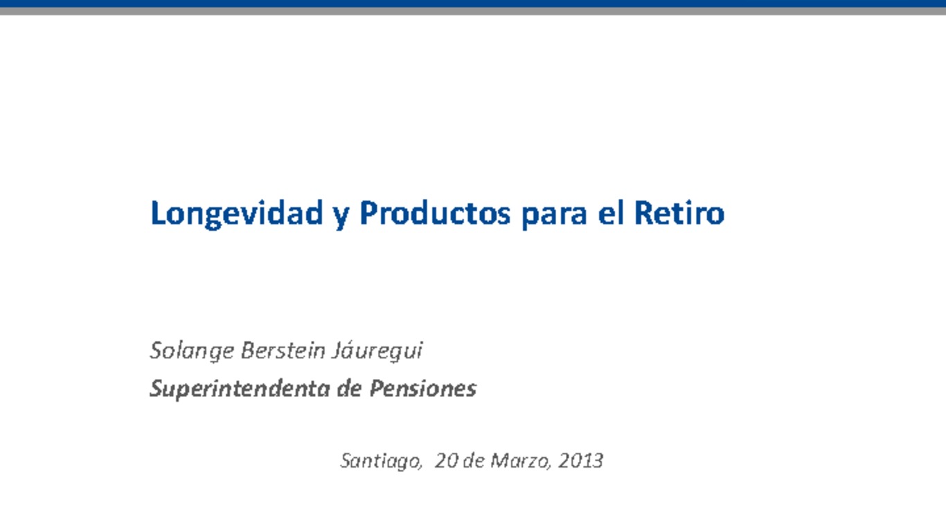 Seminario Riesgos de Longevidad en Renta Vitalicia y Retiro Programado. Presentación "Longevidad y Productos para el Retiro". Solange Berstein, Superintendencia de Pensiones. 20 de marzo de 2013.