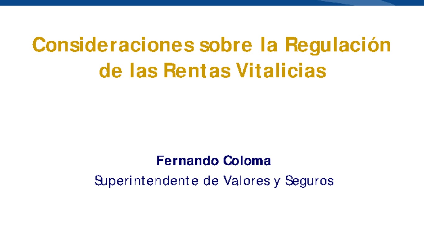 Seminario Riesgos de Longevidad en Renta Vitalicia y Retiro Programado. Presentación "Consideraciones sobre la Regulación de las Rentas Vitalicias". Superintendente Fernando Coloma, Superintendencia de Valores y Seguros. 20 de marzo de 2013.