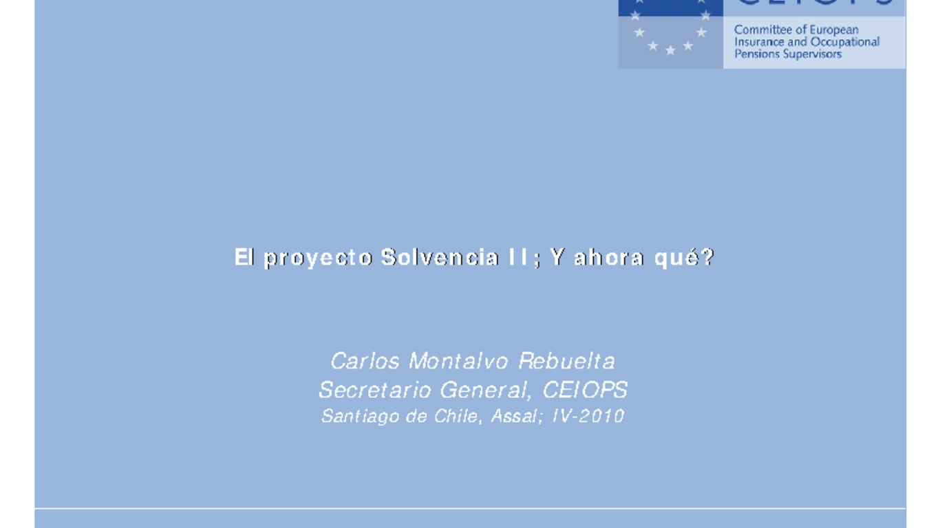 XXI ASSAL Asamblea Anual de ASSAL, XI Conferencia sobre Regulación y Supervisión de Seguros en América Latina y Seminario de Capacitación IAIS-ASSAL-SVS. Presentación "El proyecto solvencia II, Y ahora qué" Carlos Montalvo, Secretario General CEIOPS. Abril 2010.