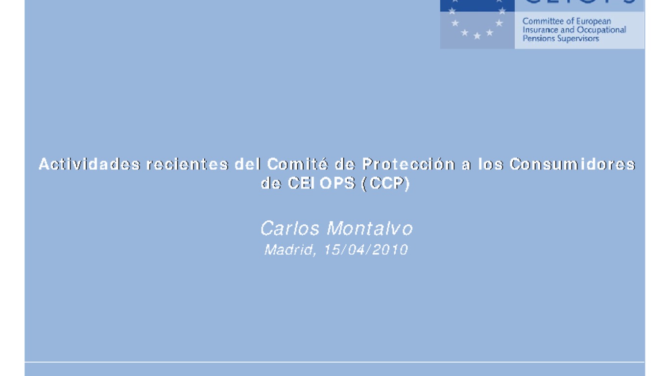 XXI ASSAL Asamblea Anual de ASSAL, XI Conferencia sobre Regulación y Supervisión de Seguros en América Latina y Seminario de Capacitación IAIS-ASSAL-SVS. Presentación "Actividades recientes del Comité de Protección a los Consumidores de CEIOPS (CCP)" Carlos Montalvo, Secretario General CEIOPS. Abril 2010.