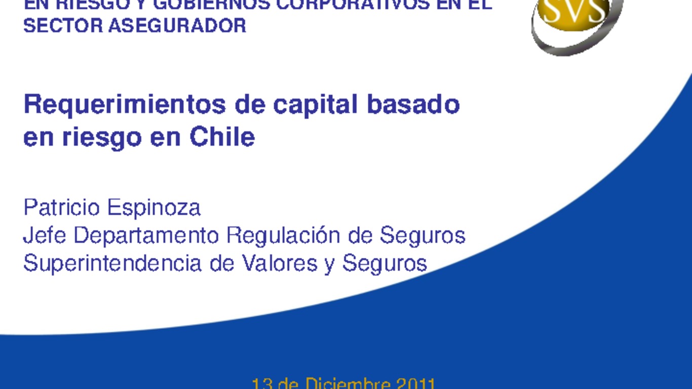 Seminario Regulación de Capital Basado en Riesgo y Gobiernos Corporativos de las Compañías de Seguros. Presentación "Requerimientos de capital basado en riesgo en Chile" Patricio Espinoza, Jefe Departamento Regulación de Seguros, Superintendencia de Valores y Seguros. diciembre 2011.