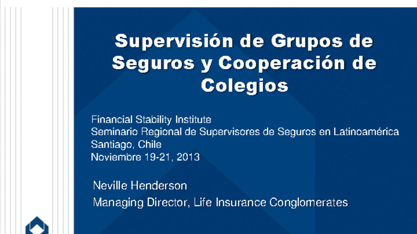 Seminario Regional para Supervisores de Seguros en Latinoamérica sobre Supervisión de Grupos Aseguradores. Presentación "Supervisión de grupos de seguros y cooperación de colegios". Neville Henderson, Managing Director, Life Insurance Conglomerates. 19 de noviembre de 2013.