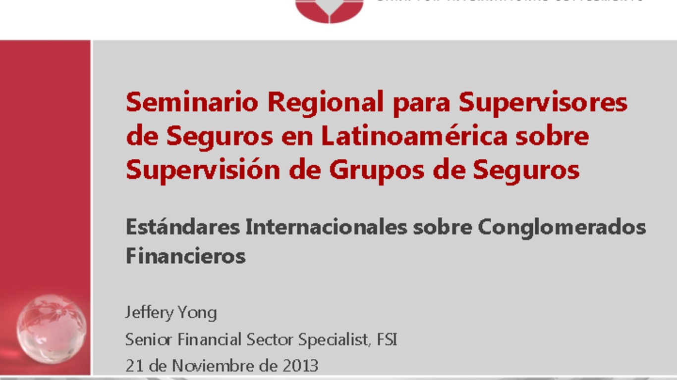 Seminario Regional para Supervisores de Seguros en Latinoamérica sobre Supervisión de Grupos Aseguradores. Presentación "Estándares internacionales sobre conglomerados financieros". Jeffery Yong, Senior financial sector specialist, FSI. 19 de noviembre de 2013.