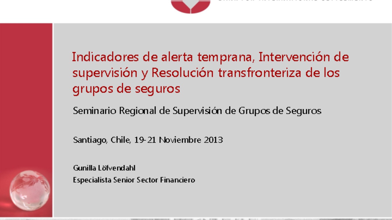 Seminario Regional para Supervisores de Seguros en Latinoamérica sobre Supervisión de Grupos Aseguradores. Presentación "Indicadores de alerta temprana, intervención de supervisión y resolución transfronteriza de los grupos de seguros". Gunilla Lofvendahl, especialista senior sector financiero (FSI). 19 de noviembre de 2013.