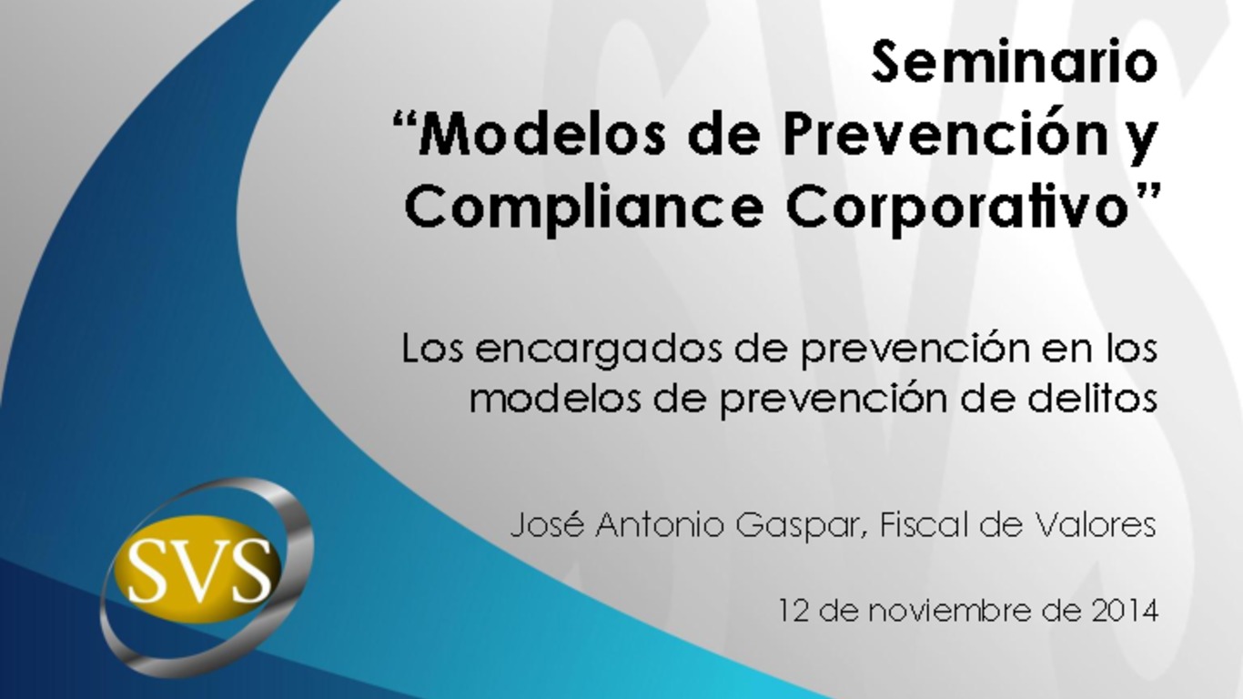 Seminario: Seminario "Modelos de Prevención y Compliance Corporativo". Presentación: "Los encargados de prevención en los modelos de prevención de delitos". José Antonio Gaspar, Superintendencia de Valores y Seguros. 12 de noviembre 2014.
