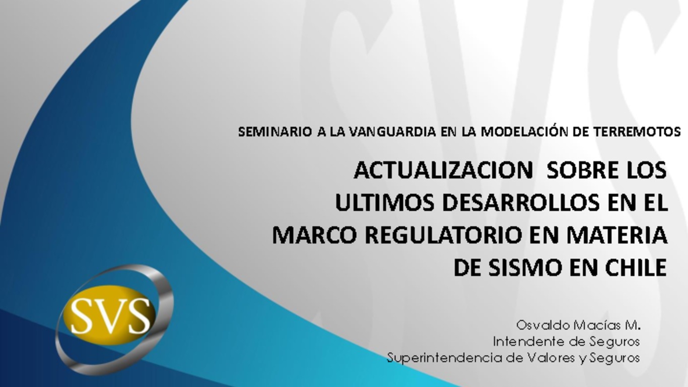 Seminario a la Vanguardia en la Modelación de Terremotos. Presentación "Actualización sobre los últimos desarrollos en el marco regulatorio en materia de sismo en Chile". Osvaldo Macías, Superintendencia de Valores y Seguros. 19 de marzo 2015.