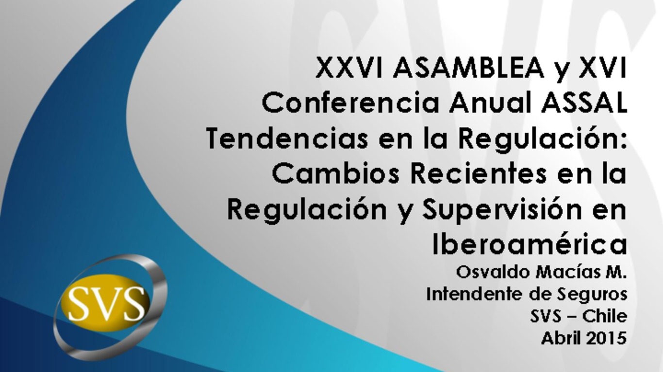 XXVI Asamblea y XVI Conferencia Anual ASSAL Presentación "Tendencias en la Regulación: Cambios Recientes en la Regulación y Supervisión en Iberoamérica". Osvaldo Macías. Superintendencia de Valores y Seguros. Abril 2015