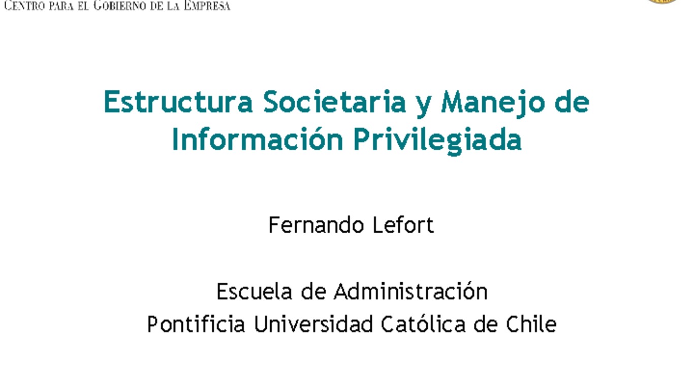 Seminario información privilegiada en Chile, jornada de reflexión, sede ICARE. Presentación "Estructura societaria y manejo de información privilegiada", Fernando Lefort, Escuela de Administración Universidad Católica de Chile. 11 de octubre de 2007.