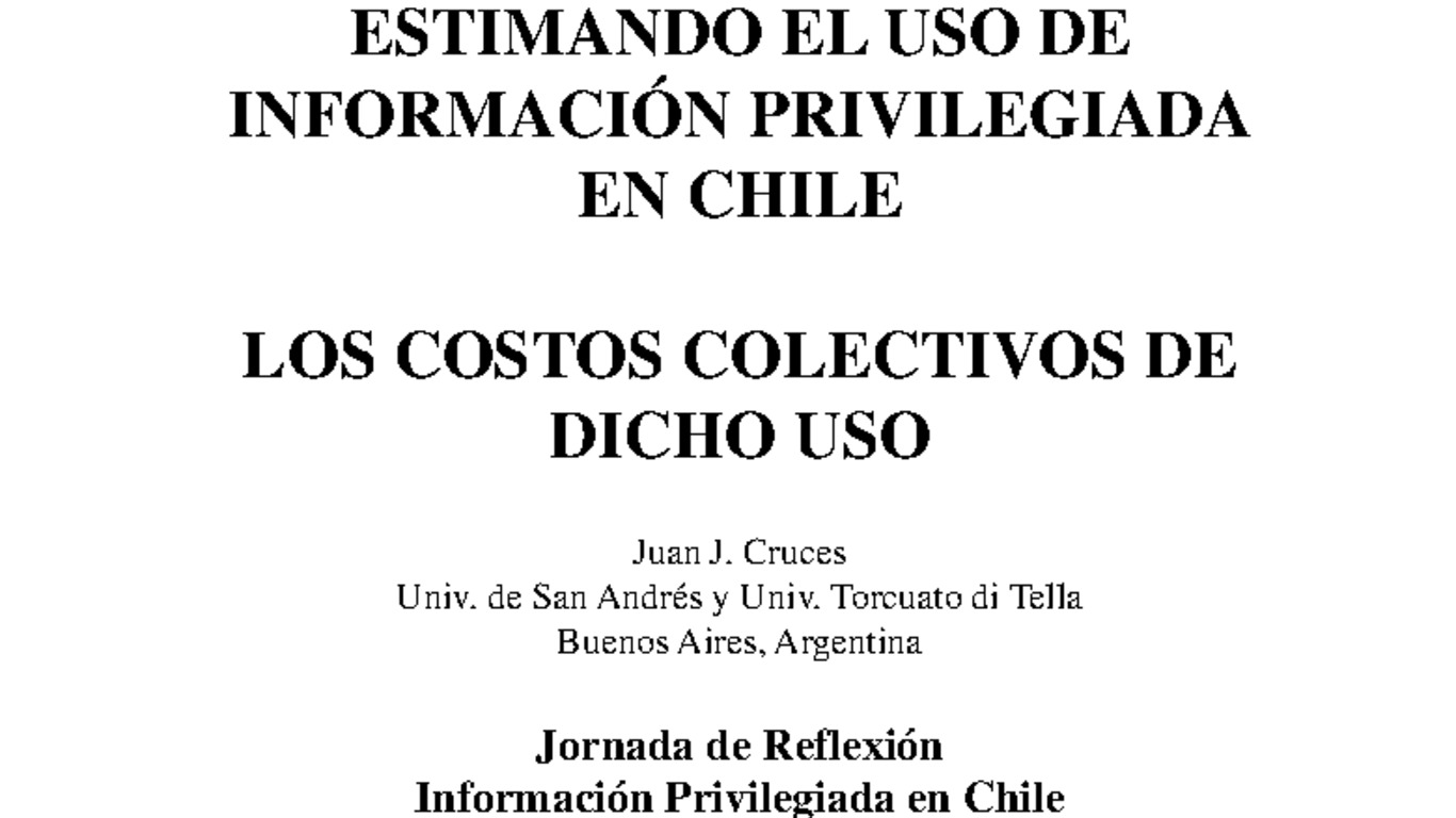 Seminario información privilegiada en Chile, jornada de reflexión, sede ICARE. Presentación "Estimando el uso de información privilegiada en Chile, los costos colectivos de dicho uso", Juan José Cruces, Universidad de San Andrés y Universidad Torcuato di tella, Buenos Aires, Argentina. 11 de octubre de 2007.