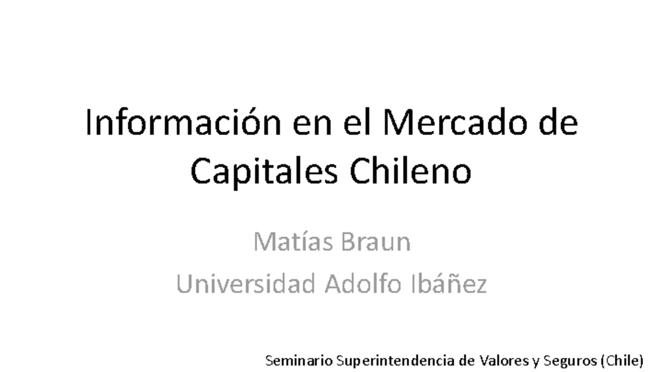 Seminario de información privilegiada en Chile, jornada de reflexión, sede ICARE. Presentación "Información en el mercado de capitales Chileno", Matías Braun, Universidad Adolfo Ibañez. 11 de octubre de 2007.