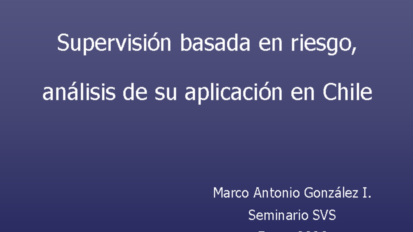 Seminario Nuevo modelo de Supervisión de solvencia basada en riesgos para la industria aseguradora chilena. Presentación "Supervisión basada en riesgo, análisis de su aplicación en Chile", Marco Antonio González. Diciembre 2006.