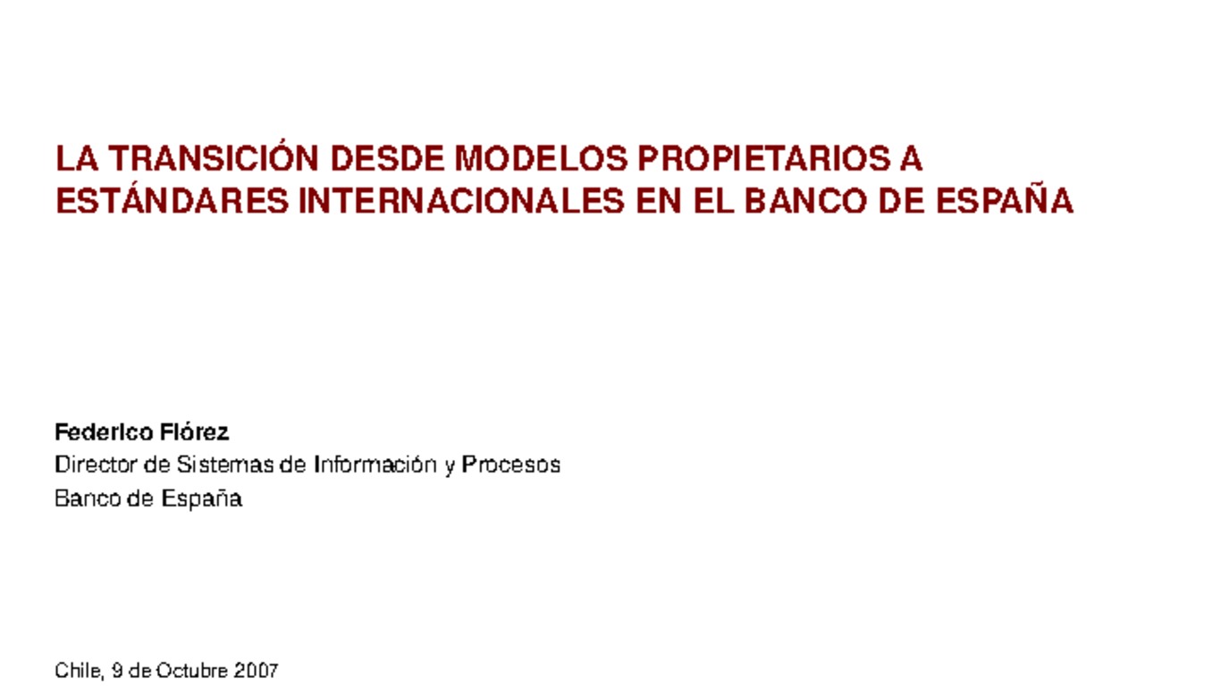 II Congreso Latinoamericano de XBRL. Presentación "La transición desde modelos propietarios a estándares internacionales en el banco de españa", Federico Flórez, Director de sistemas de información y procesos Banco de España. 8-9 de octubre 2007.